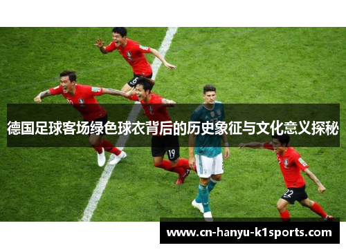 德国足球客场绿色球衣背后的历史象征与文化意义探秘