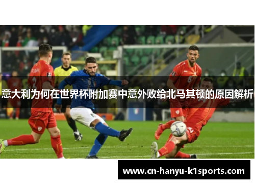 意大利为何在世界杯附加赛中意外败给北马其顿的原因解析