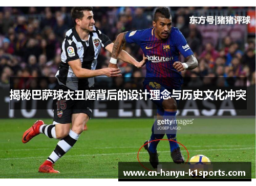 揭秘巴萨球衣丑陋背后的设计理念与历史文化冲突