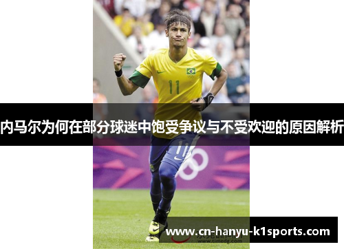 内马尔为何在部分球迷中饱受争议与不受欢迎的原因解析