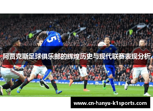 阿贾克斯足球俱乐部的辉煌历史与现代联赛表现分析
