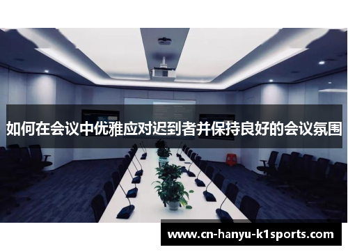 如何在会议中优雅应对迟到者并保持良好的会议氛围