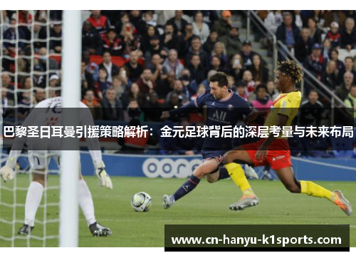 巴黎圣日耳曼引援策略解析:金元足球背后的深层考量与未来布局 巴黎圣日耳曼引援策略解析:金元足球背后的深层考量与未来布局