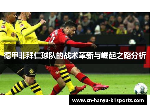 德甲非拜仁球队的战术革新与崛起之路分析 德甲非拜仁球队的战术革新与崛起之路分析