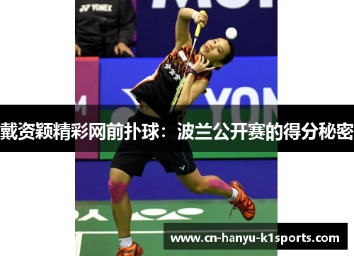 戴资颖精彩网前扑球:波兰公开赛的得分秘密 戴资颖精彩网前扑球:波兰公开赛的得分秘密