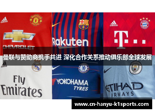 曼联与赞助商携手共进 深化合作关系推动俱乐部全球发展 曼联与赞助商携手共进 深化合作关系推动俱乐部全球发展