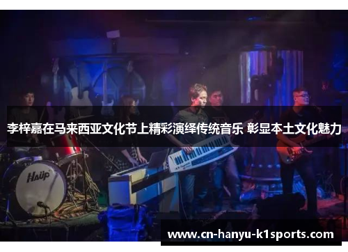 李梓嘉在马来西亚文化节上精彩演绎传统音乐 彰显本土文化魅力 李梓嘉在马来西亚文化节上精彩演绎传统音乐 彰显本土文化魅力