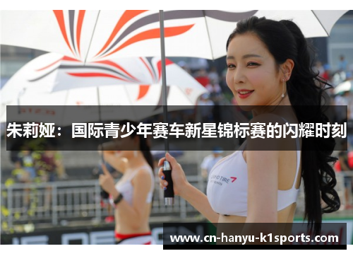 朱莉娅:国际青少年赛车新星锦标赛的闪耀时刻 朱莉娅:国际青少年赛车新星锦标赛的闪耀时刻