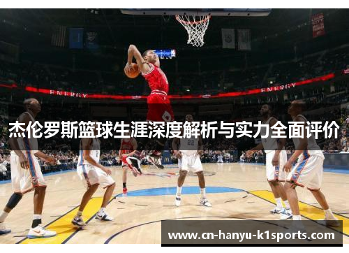杰伦罗斯篮球生涯深度解析与实力全面评价 杰伦罗斯篮球生涯深度解析与实力全面评价