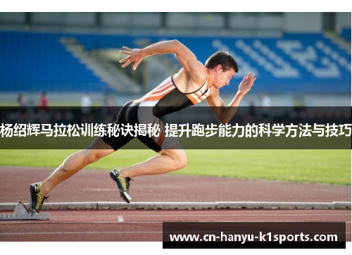 杨绍辉马拉松训练秘诀揭秘 提升跑步能力的科学方法与技巧 杨绍辉马拉松训练秘诀揭秘 提升跑步能力的科学方法与技巧