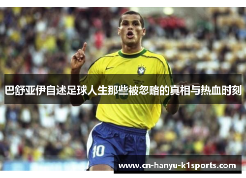 巴舒亚伊自述足球人生那些被忽略的真相与热血时刻 巴舒亚伊自述足球人生那些被忽略的真相与热血时刻