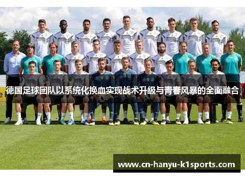 德国足球团队以系统化换血实现战术升级与青春风暴的全面融合 德国足球团队以系统化换血实现战术升级与青春风暴的全面融合