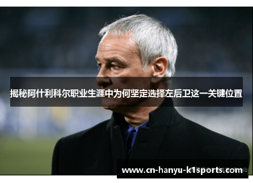 揭秘阿什利科尔职业生涯中为何坚定选择左后卫这一关键位置