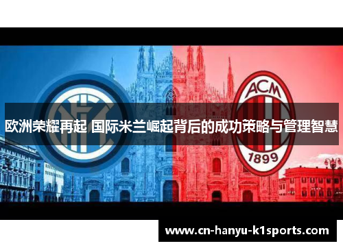 欧洲荣耀再起 国际米兰崛起背后的成功策略与管理智慧 欧洲荣耀再起 国际米兰崛起背后的成功策略与管理智慧