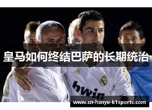 皇马如何终结巴萨的长期统治