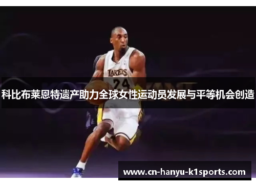 科比布莱恩特遗产助力全球女性运动员发展与平等机会创造