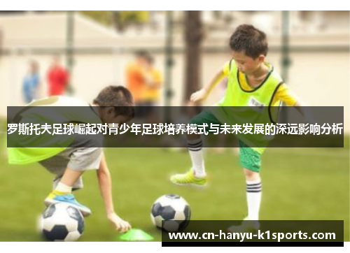 罗斯托夫足球崛起对青少年足球培养模式与未来发展的深远影响分析