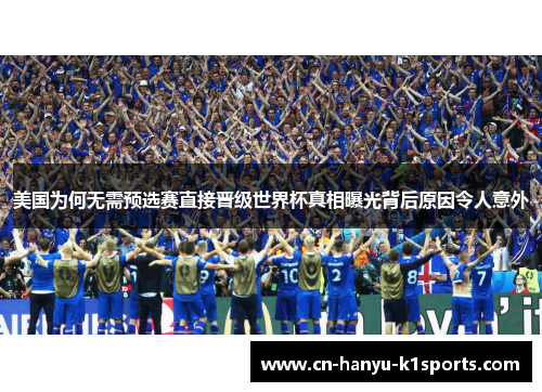美国为何无需预选赛直接晋级世界杯真相曝光背后原因令人意外