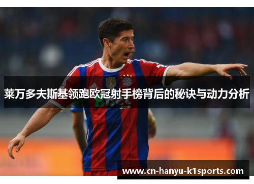 莱万多夫斯基领跑欧冠射手榜背后的秘诀与动力分析