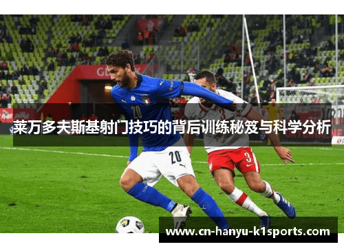 莱万多夫斯基射门技巧的背后训练秘笈与科学分析