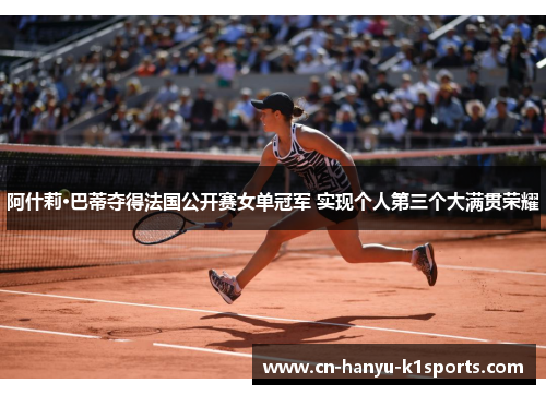 阿什莉·巴蒂夺得法国公开赛女单冠军 实现个人第三个大满贯荣耀