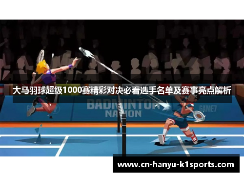 大马羽球超级1000赛精彩对决必看选手名单及赛事亮点解析