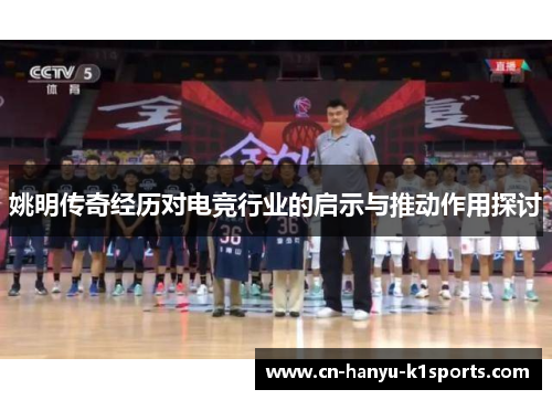 姚明传奇经历对电竞行业的启示与推动作用探讨