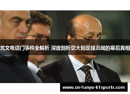 尤文电话门事件全解析 深度剖析意大利足球丑闻的幕后真相