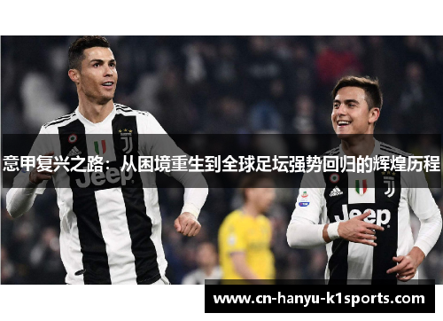 意甲复兴之路:从困境重生到全球足坛强势回归的辉煌历程 意甲复兴之路:从困境重生到全球足坛强势回归的辉煌历程
