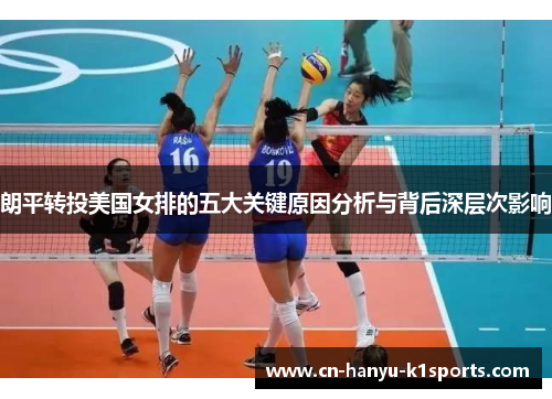 朗平转投美国女排的五大关键原因分析与背后深层次影响 朗平转投美国女排的五大关键原因分析与背后深层次影响