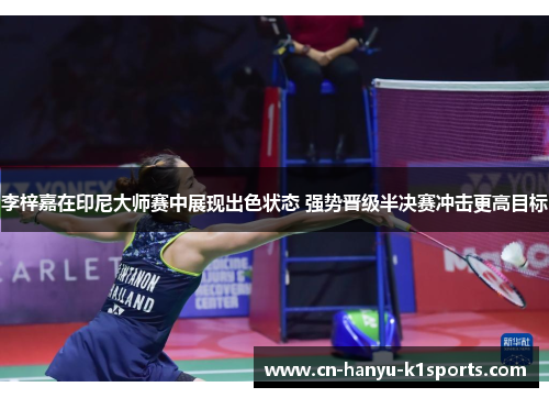 李梓嘉在印尼大师赛中展现出色状态 强势晋级半决赛冲击更高目标