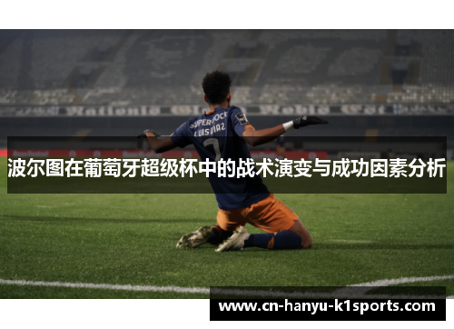 波尔图在葡萄牙超级杯中的战术演变与成功因素分析