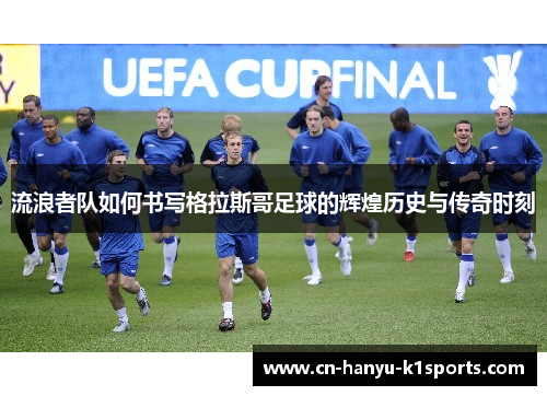 流浪者队如何书写格拉斯哥足球的辉煌历史与传奇时刻 流浪者队如何书写格拉斯哥足球的辉煌历史与传奇时刻