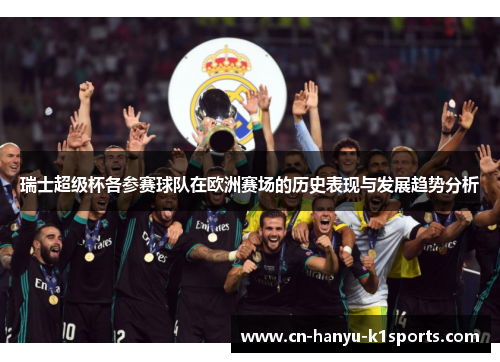 瑞士超级杯各参赛球队在欧洲赛场的历史表现与发展趋势分析 瑞士超级杯各参赛球队在欧洲赛场的历史表现与发展趋势分析