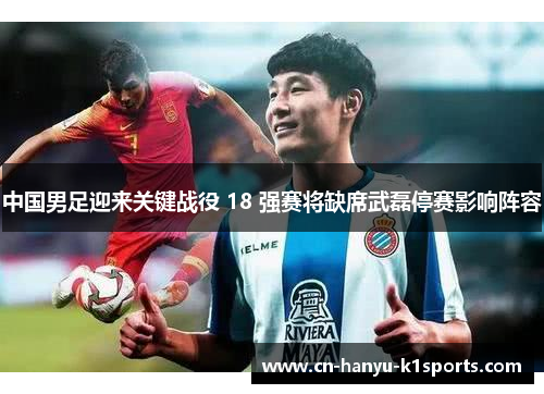 中国男足迎来关键战役 18 强赛将缺席武磊停赛影响阵容