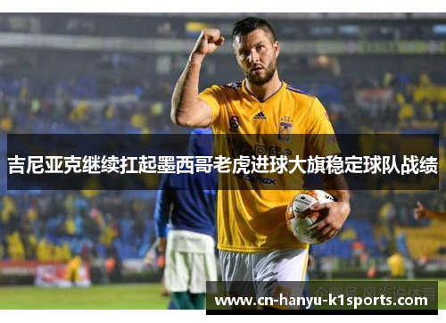 吉尼亚克继续扛起墨西哥老虎进球大旗稳定球队战绩 吉尼亚克继续扛起墨西哥老虎进球大旗稳定球队战绩