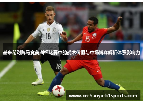 基米希对阵马竞美洲杯比赛中的战术价值与中场博弈解析体系影响力 基米希对阵马竞美洲杯比赛中的战术价值与中场博弈解析体系影响力