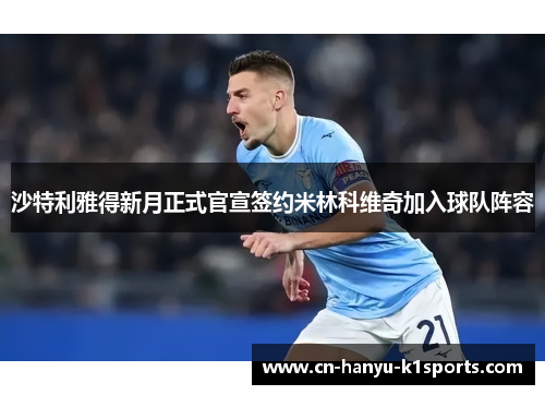 沙特利雅得新月正式官宣签约米林科维奇加入球队阵容 沙特利雅得新月正式官宣签约米林科维奇加入球队阵容