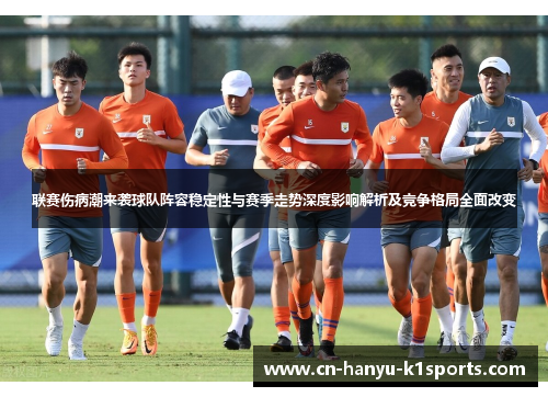 联赛伤病潮来袭球队阵容稳定性与赛季走势深度影响解析及竞争格局全面改变 联赛伤病潮来袭球队阵容稳定性与赛季走势深度影响解析及竞争格局全面改变