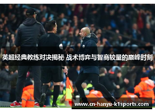 英超经典教练对决揭秘 战术博弈与智商较量的巅峰时刻