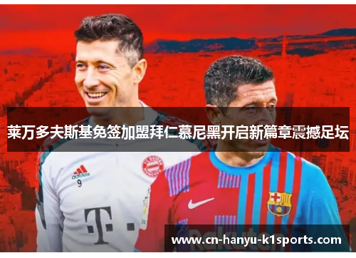 莱万多夫斯基免签加盟拜仁慕尼黑开启新篇章震撼足坛