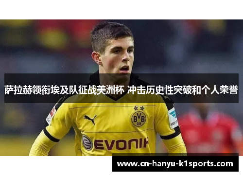 萨拉赫领衔埃及队征战美洲杯 冲击历史性突破和个人荣誉