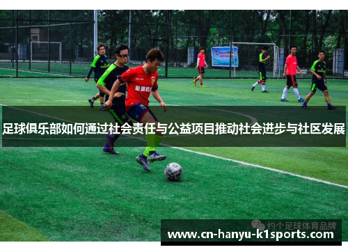 足球俱乐部如何通过社会责任与公益项目推动社会进步与社区发展