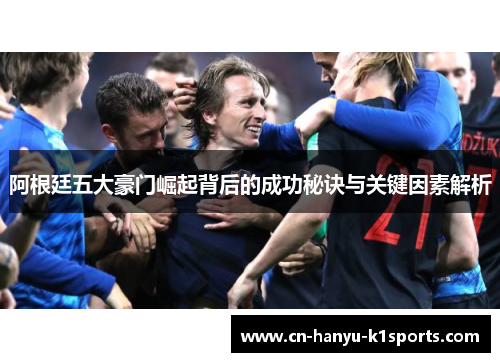 阿根廷五大豪门崛起背后的成功秘诀与关键因素解析