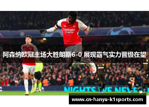 阿森纳欧冠主场大胜朗斯6-0 展现霸气实力晋级在望