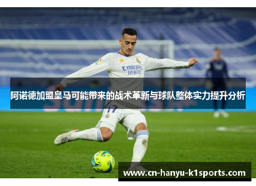 阿诺德加盟皇马可能带来的战术革新与球队整体实力提升分析