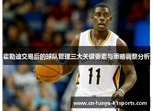霍勒迪交易后的球队管理三大关键要素与策略调整分析 霍勒迪交易后的球队管理三大关键要素与策略调整分析