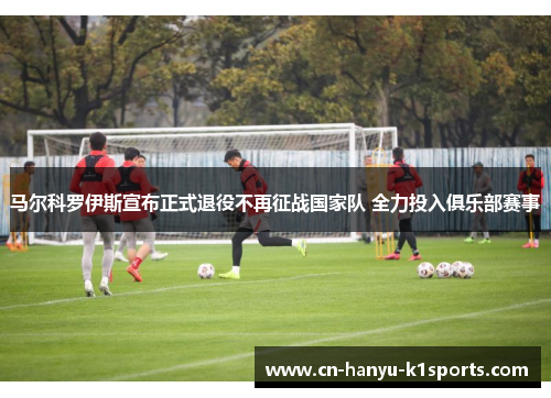 马尔科罗伊斯宣布正式退役不再征战国家队 全力投入俱乐部赛事 马尔科罗伊斯宣布正式退役不再征战国家队 全力投入俱乐部赛事
