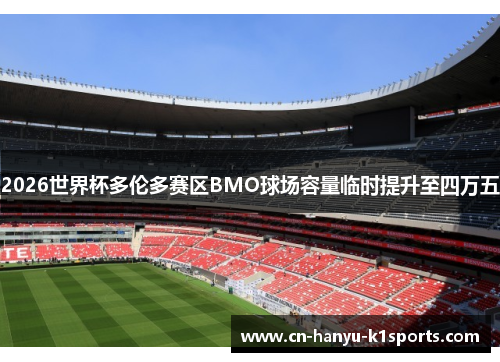 2026世界杯多伦多赛区BMO球场容量临时提升至四万五