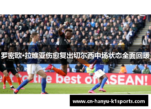 罗密欧·拉维亚伤愈复出切尔西中场状态全面回暖